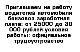 Приглашаем на работу водителей автомобиля бензовоз заработная плата: от 25000 до 30 000 рублей условия работы: официальное трудоустройство